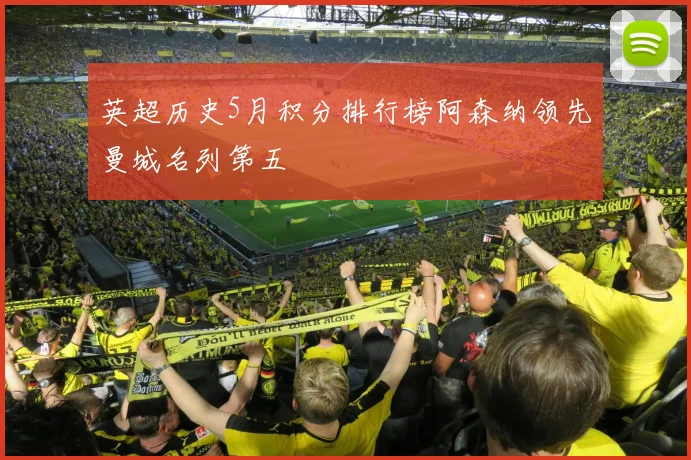 英超历史5月积分排行榜阿森纳领先曼城名列第五