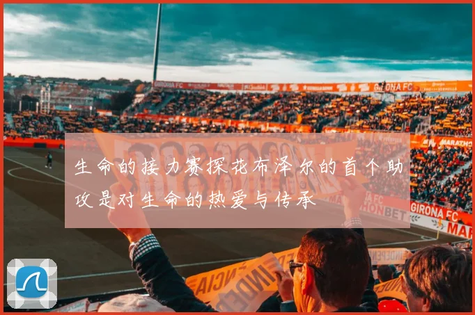 生命的接力赛探花布泽尔的首个助攻是对生命的热爱与传承