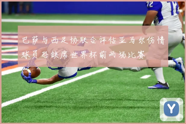 巴萨与西足协联合评估亚马尔伤情球员恐缺席世界杯前两场比赛