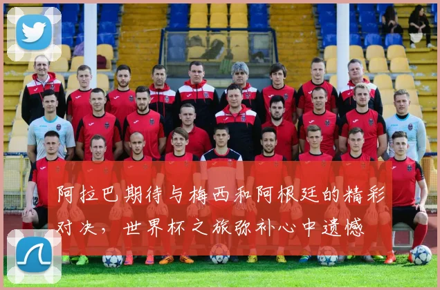 阿拉巴期待与梅西和阿根廷的精彩对决，世界杯之旅弥补心中遗憾
