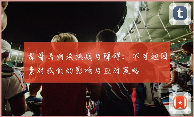 蒙哥马利谈挑战与障碍：不可控因素对我们的影响与应对策略